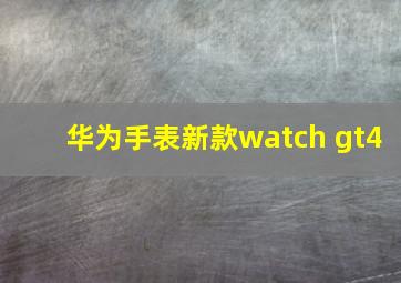 华为手表新款watch gt4